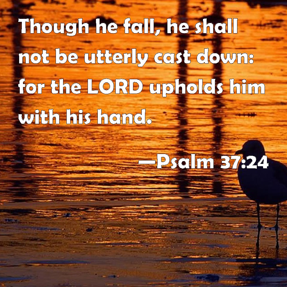 Psalm 37:24 Though he fall, he shall not be utterly cast down: for the ...