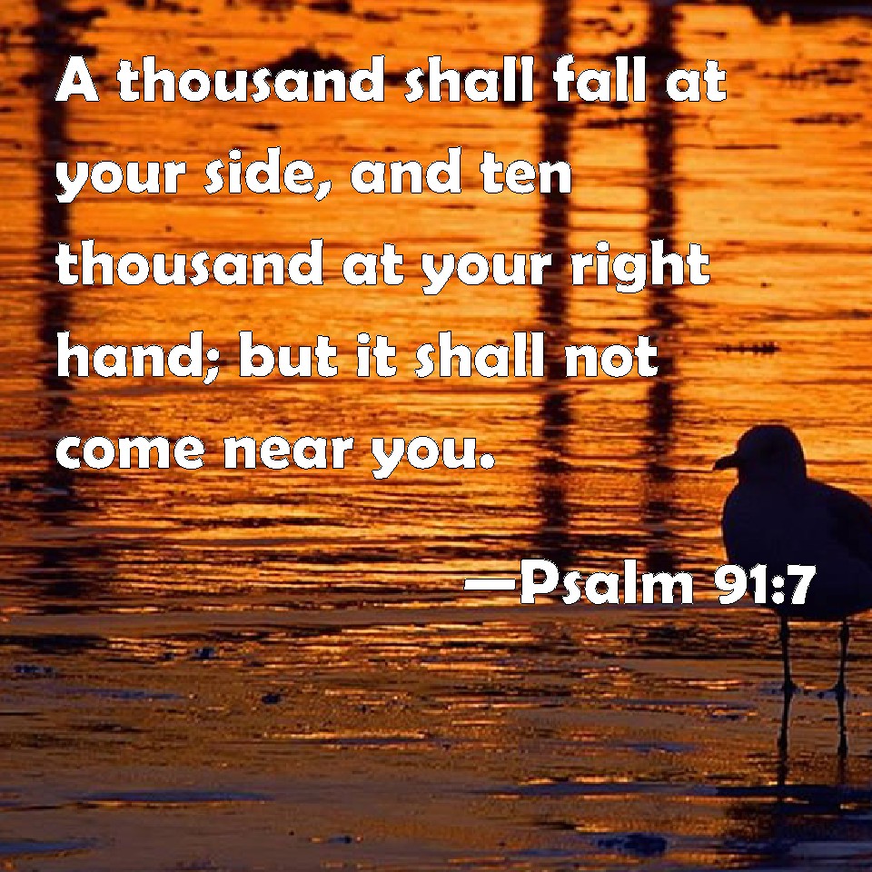 Psalm 91:7 A thousand shall fall at your side, and ten thousand at your ...