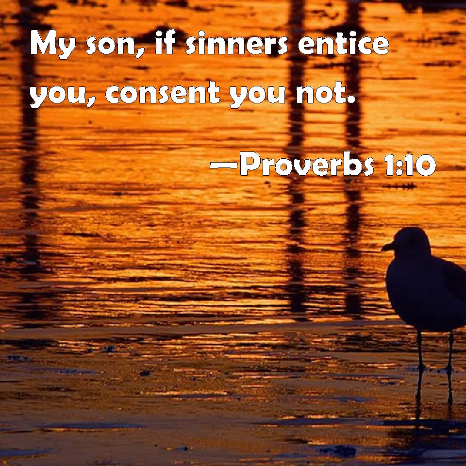 Proverbs 1:10 My son, if sinners entice you, consent you not.