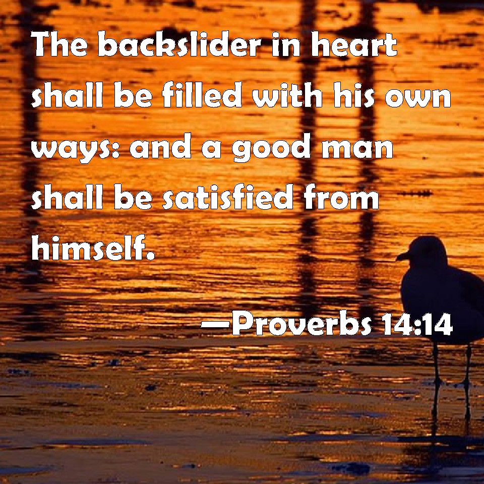 Proverbs 14 14 The Backslider In Heart Shall Be Filled With His Own 