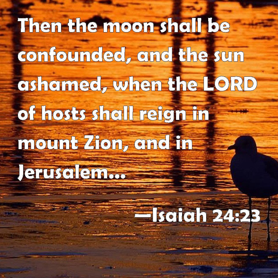 Isaiah 24:23 Then The Moon Shall Be Confounded, And The Sun Ashamed ...