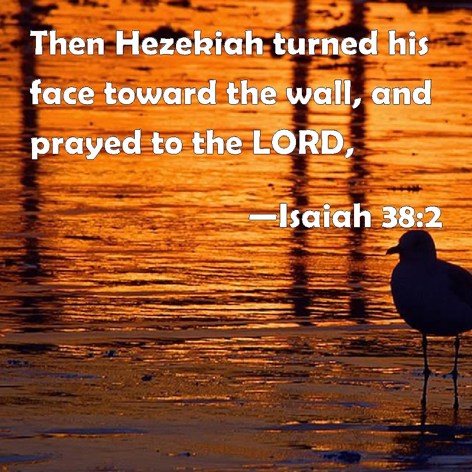 Isaiah 38:2 Then Hezekiah Turned His Face Toward The Wall, And Prayed To  The Lord,