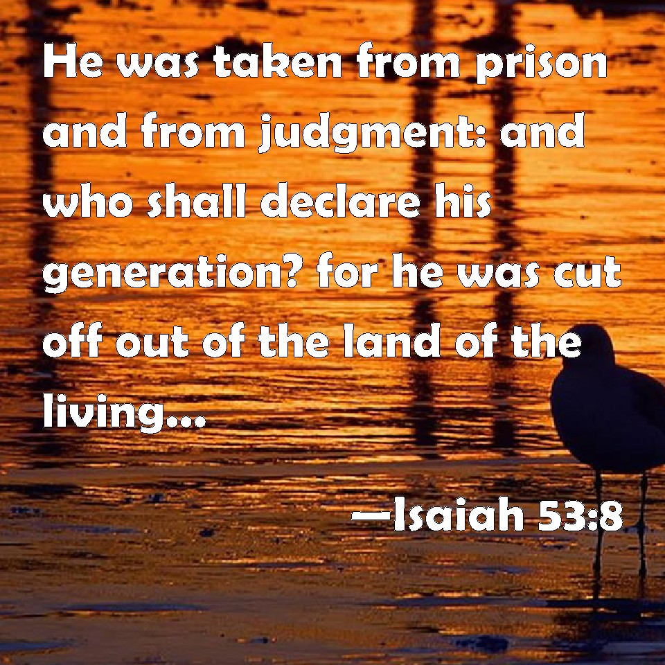 Isaiah 53:8 He was taken from prison and from judgment: and who shall ...