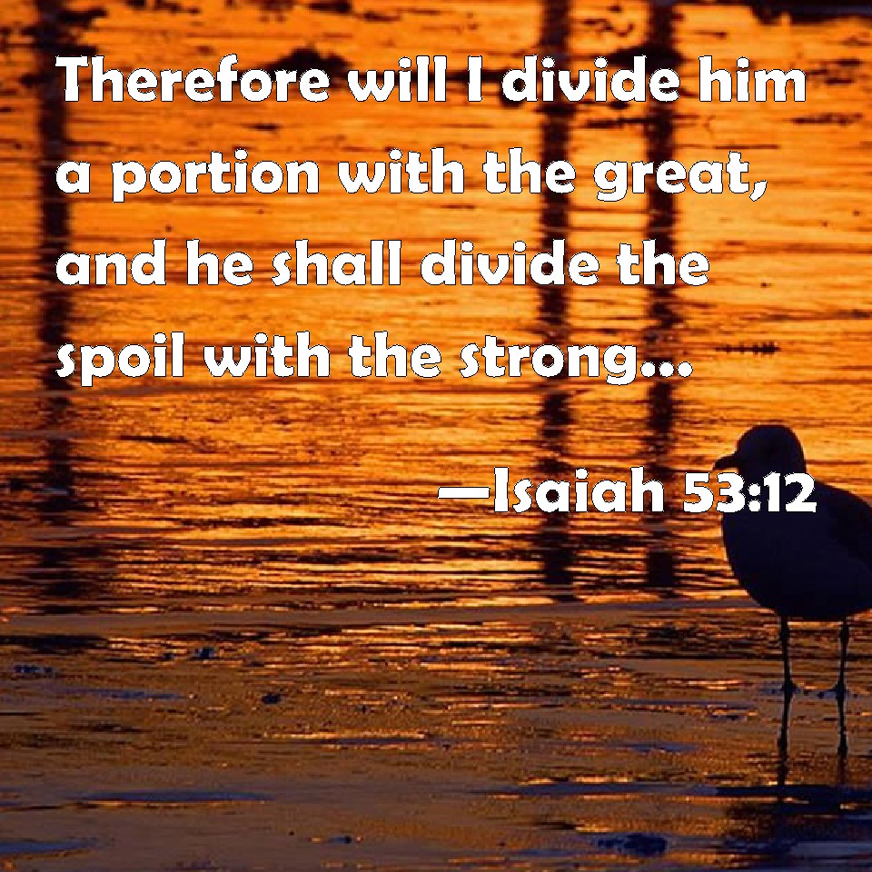 Isaiah 53:12 Therefore will I divide him a portion with the great, and ...