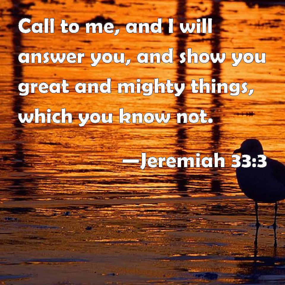 Jeremiah 33:3 Call to me, and I will answer you, and show you great and ...