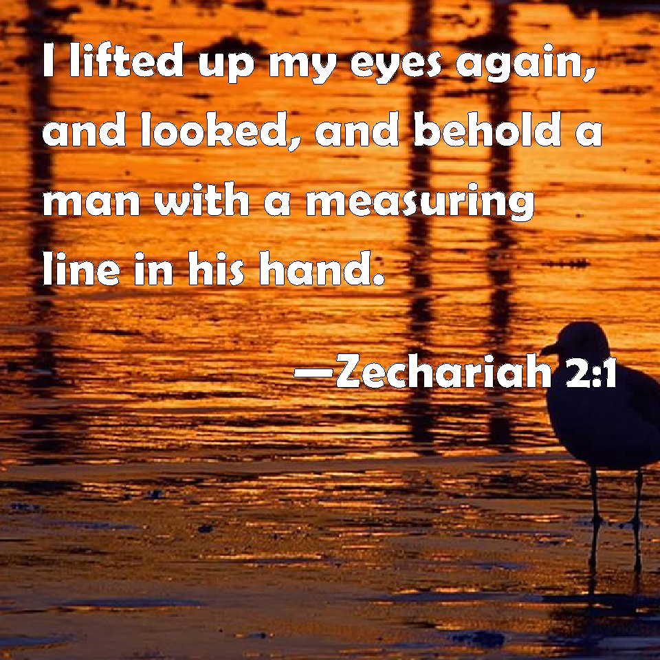 Zechariah 2:1 I lifted up my eyes again, and looked, and behold a man ...