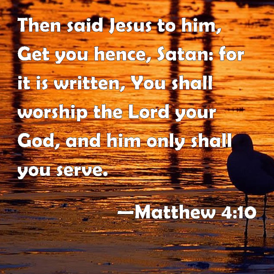 Matthew 4:10 Then said Jesus to him, Get you hence, Satan: for it is ...