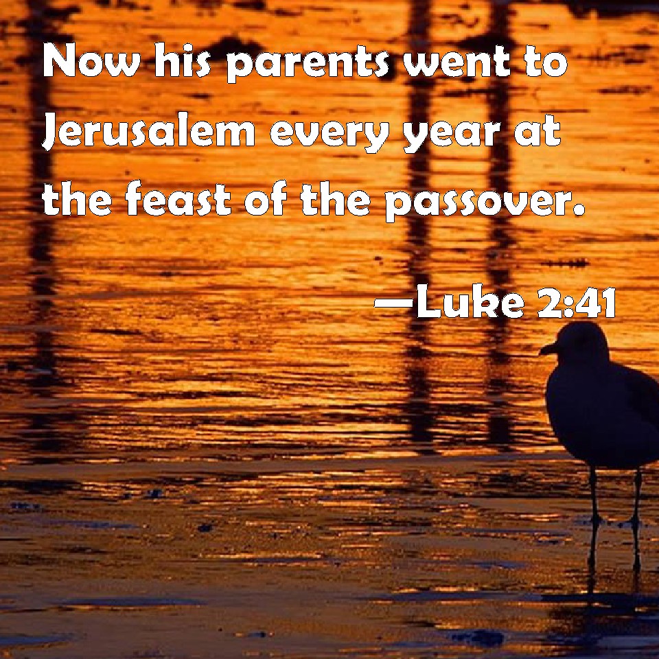 Luke 2:41 Now his parents went to Jerusalem every year at the feast of ...