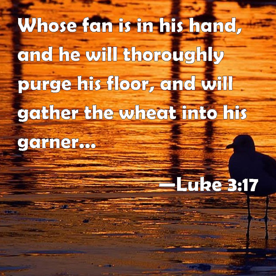 Luke 3:17 Whose fan is in his hand, and he will thoroughly purge ...