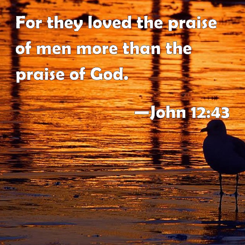 John 1243 For they loved the praise of men more than the praise of God.