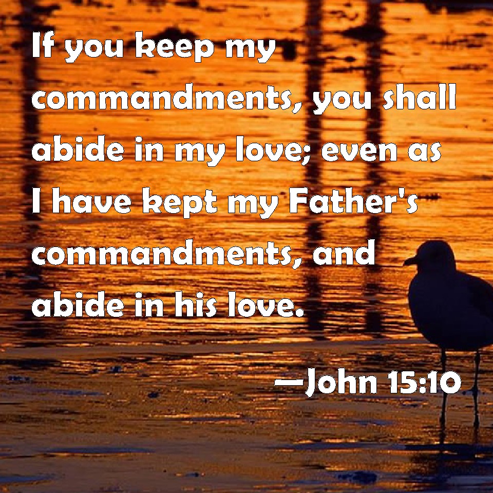 John 15:10 If you keep my commandments, you shall abide in my love ...