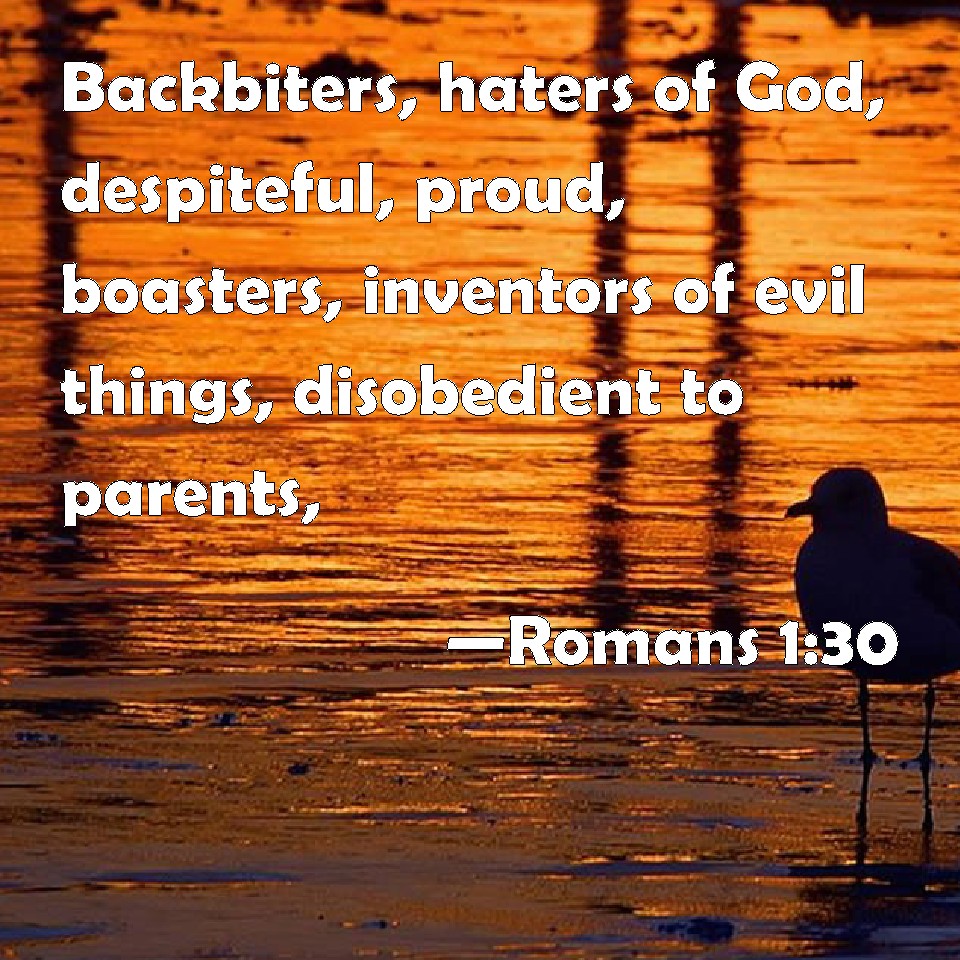 Romans 1:30 Backbiters, Haters Of God, Despiteful, Proud, Boasters,  Inventors Of Evil Things, Disobedient To Parents,