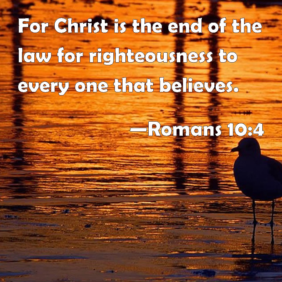 romans-10-4-for-christ-is-the-end-of-the-law-for-righteousness-to-every-one-that-believes