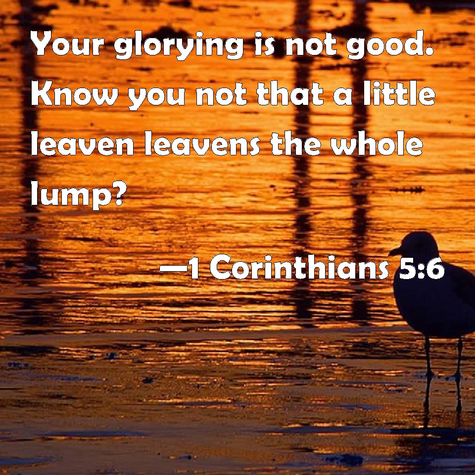 1 Corinthians 5:6 Your glorying is not good. Know you not that a little ...