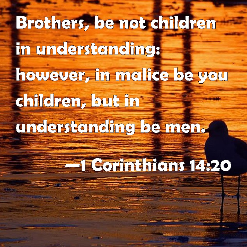 1 Corinthians 14:20 Brothers, be not children in understanding: however ...