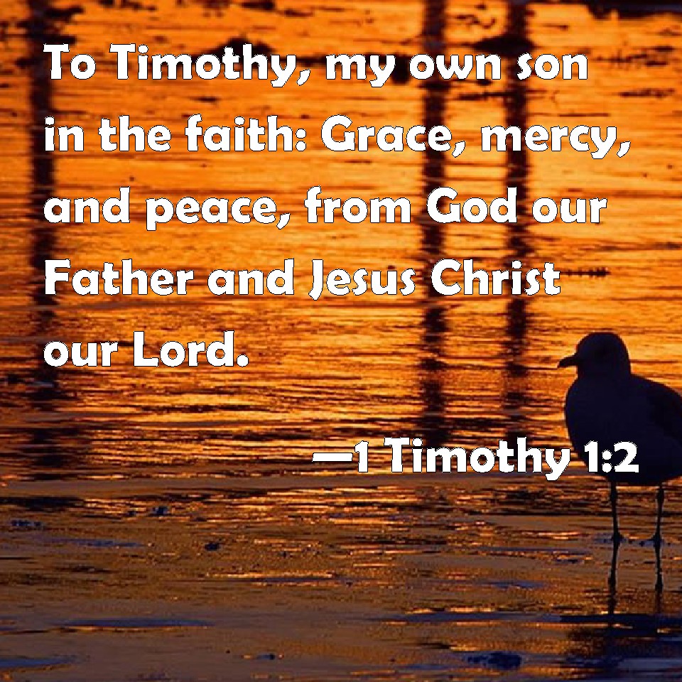 1 Timothy 1:2 To Timothy, my own son in the faith: Grace, mercy, and ...