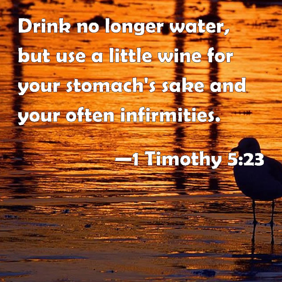 1 Timothy 5:23 Drink no longer water, but use a little wine for your  stomach's sake and your often infirmities.