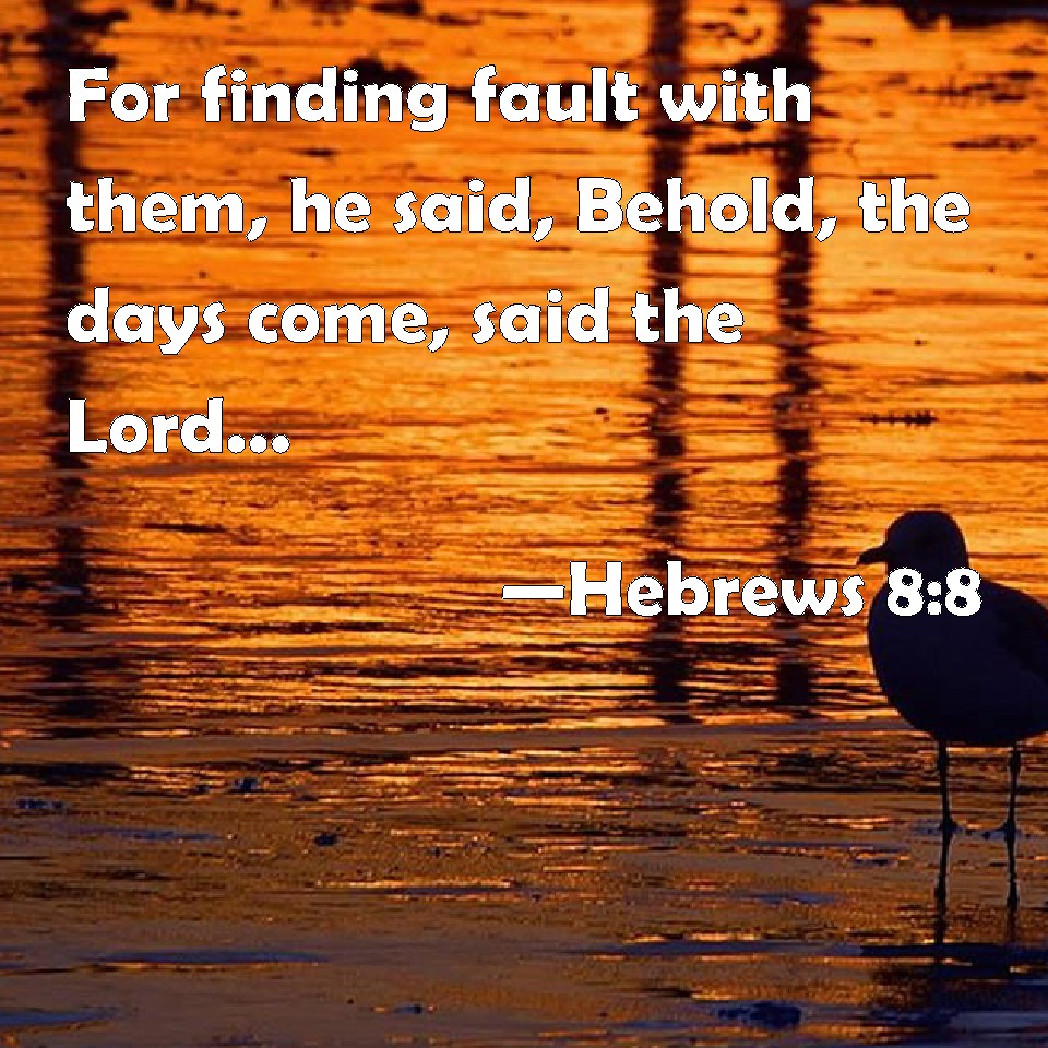 Hebrews 8:8 For finding fault with them, he said, Behold, the days come ...