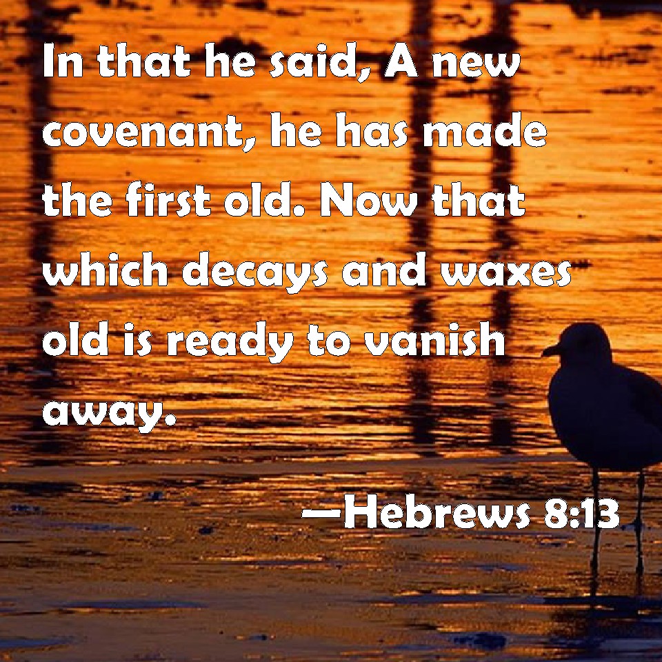 Hebrews 8:13 In that he said, A new covenant, he has made the first old ...