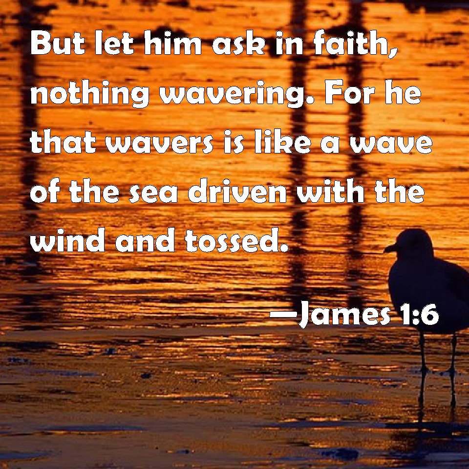 James 1:6 But let him ask in faith, nothing wavering. For he that ...