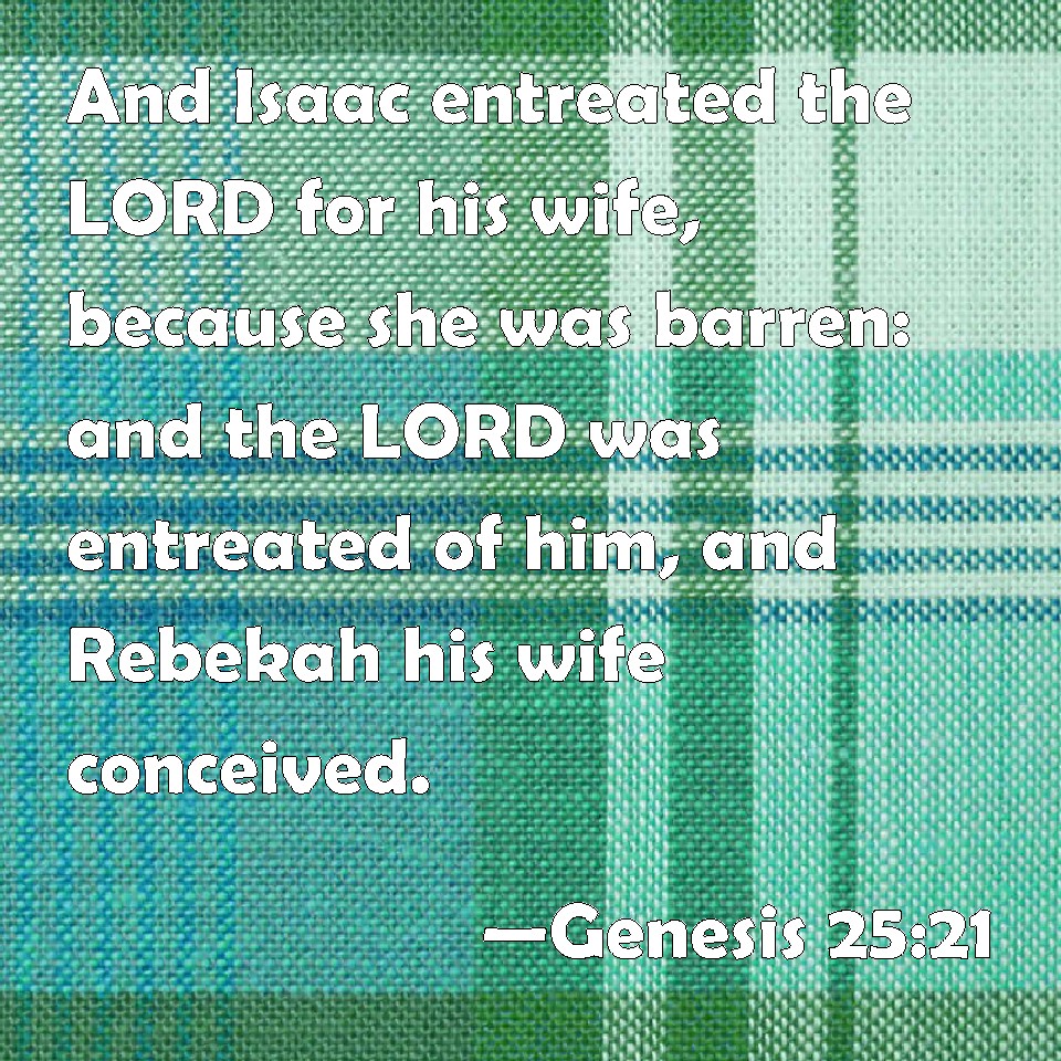 Genesis 25:21 And Isaac entreated the LORD for his wife, because she ...