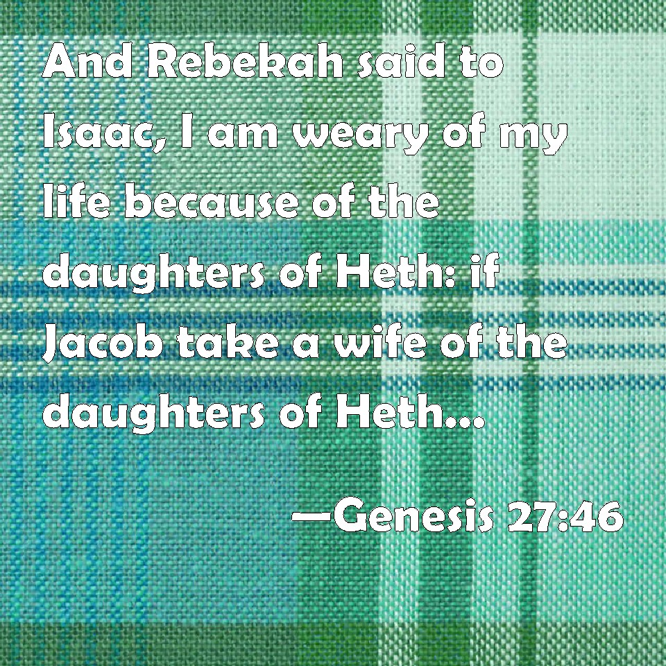 Genesis 27:46 And Rebekah said to Isaac, I am weary of my life because ...