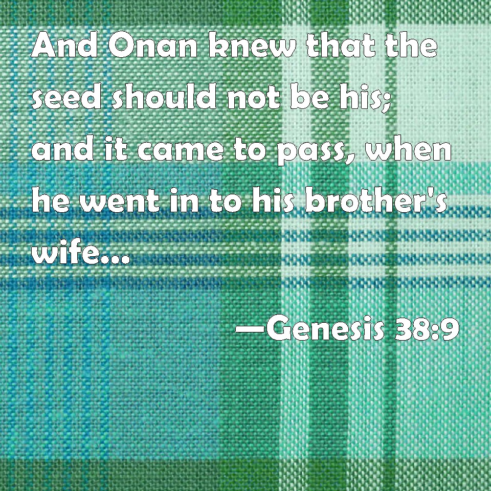 Genesis 38:9 And Onan knew that the seed should not be his; and it came ...