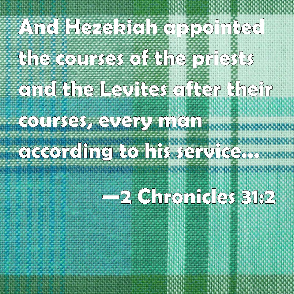 2 Chronicles 31:2 And Hezekiah appointed the courses of the priests and ...