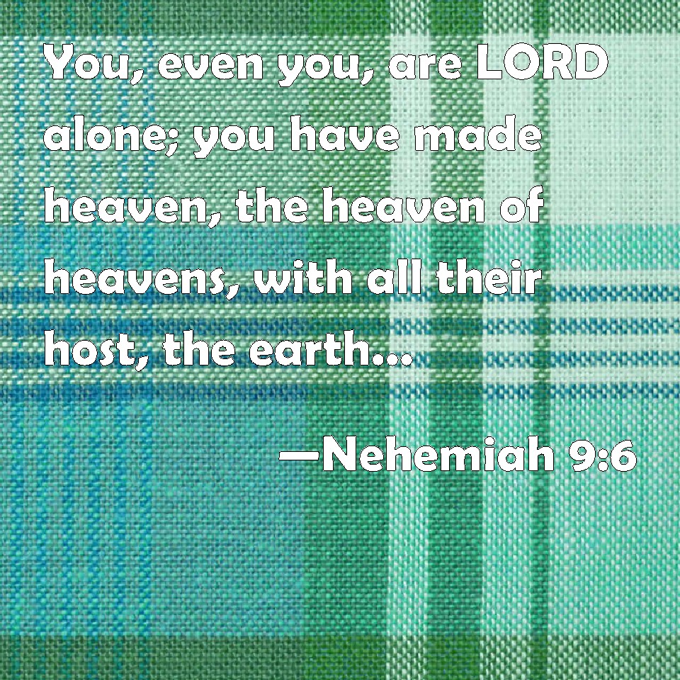Nehemiah 9:6 You, even you, are LORD alone; you have made heaven, the ...