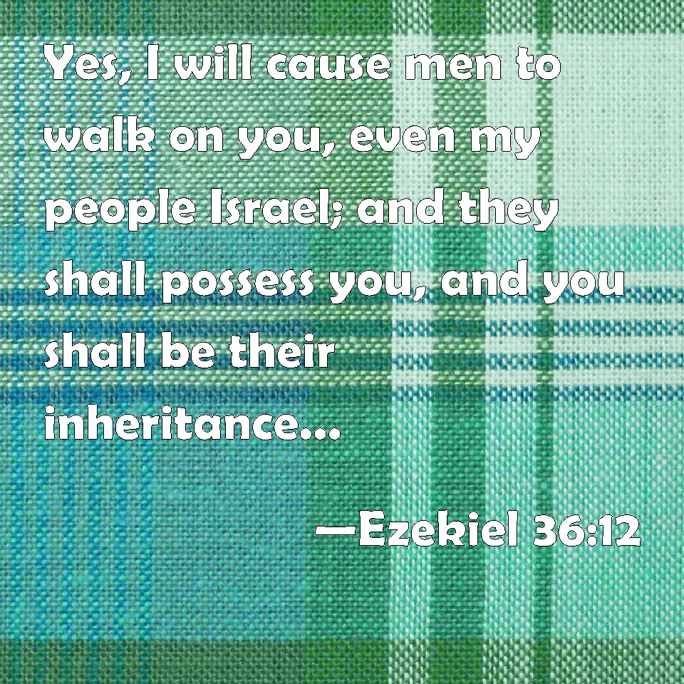 Ezekiel 36:12 Yes, I will cause men to walk on you, even my people ...