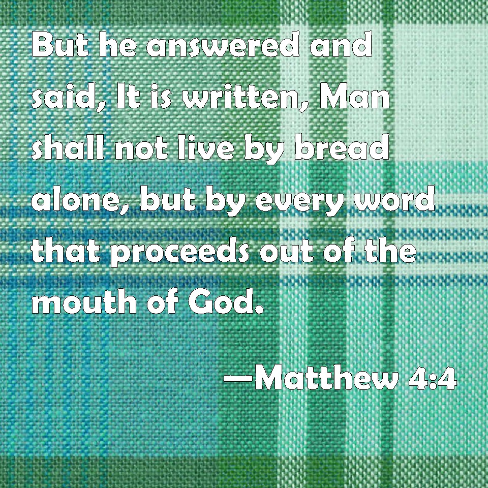 Matthew 4:4 But he answered and said, It is written, Man shall not live ...