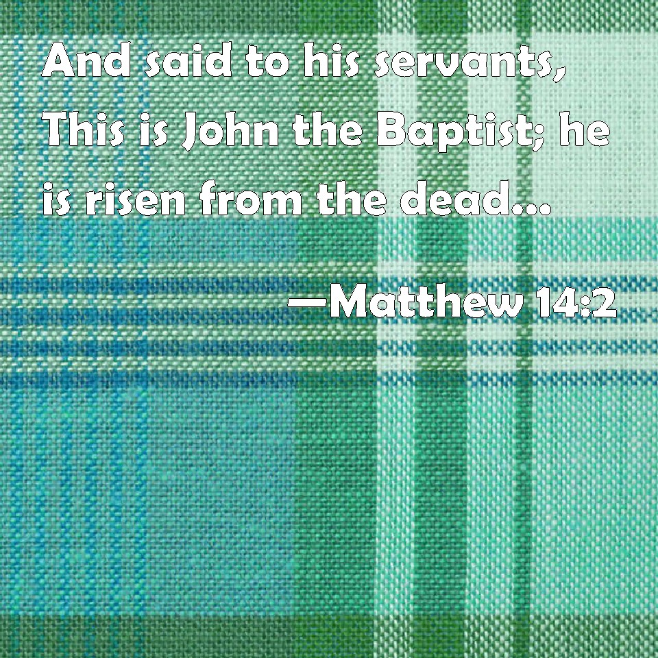 Matthew 14:2 And said to his servants, This is John the Baptist; he is ...