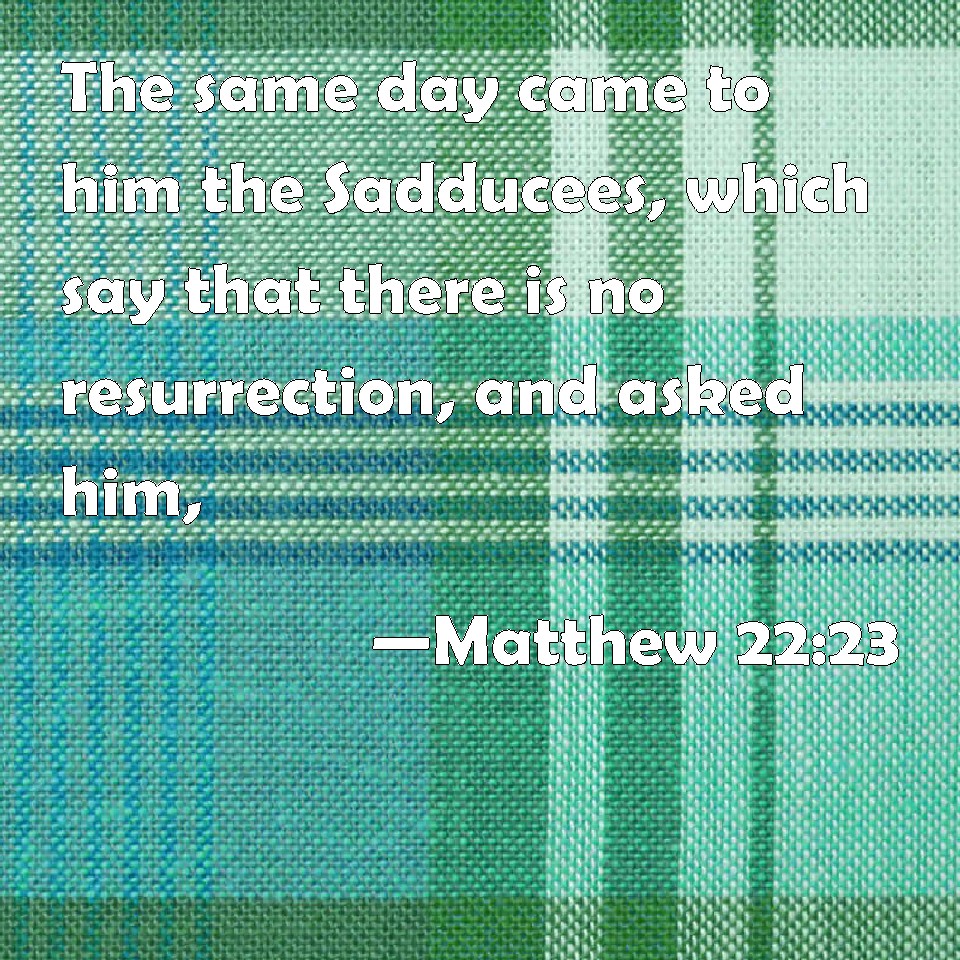 matthew-22-23-the-same-day-came-to-him-the-sadducees-which-say-that-there-is-no-resurrection