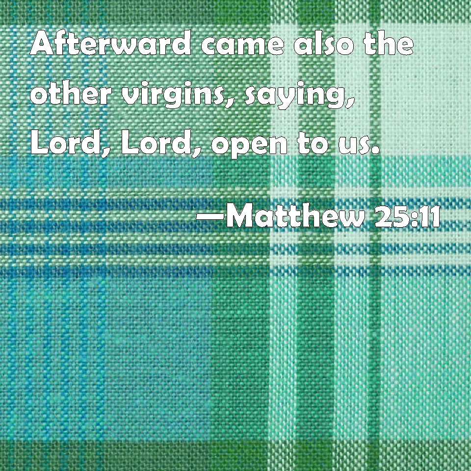 Matthew 25:11 Afterward came also the other virgins, saying, Lord, Lord ...