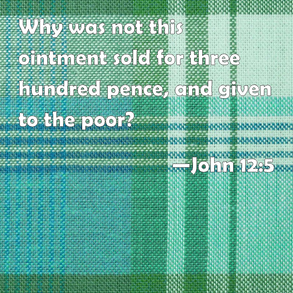 john-12-5-why-was-not-this-ointment-sold-for-three-hundred-pence-and