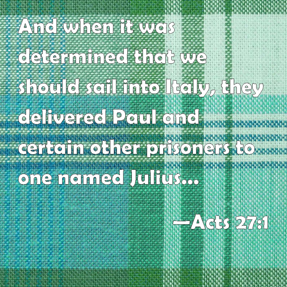 Acts 27:1 And when it was determined that we should sail into Italy ...