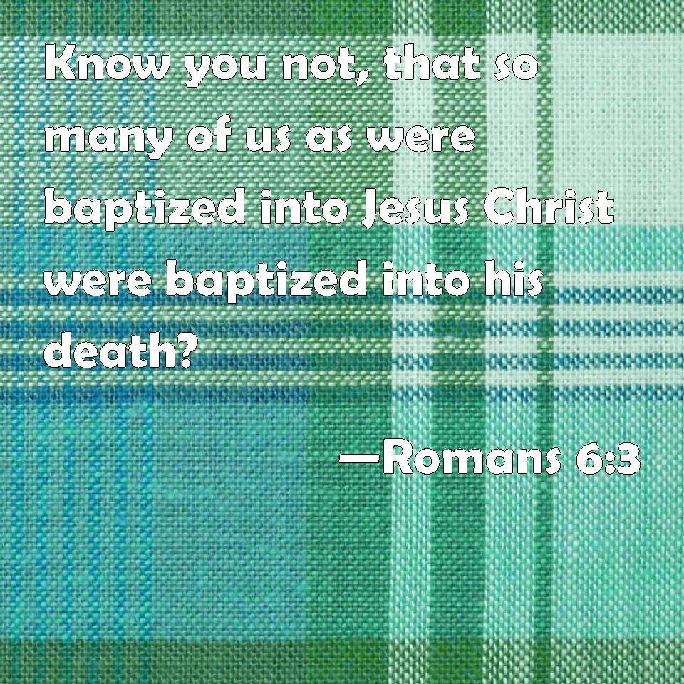 Romans Know You Not That So Many Of Us As Were Baptized Into Jesus Christ Were Baptized