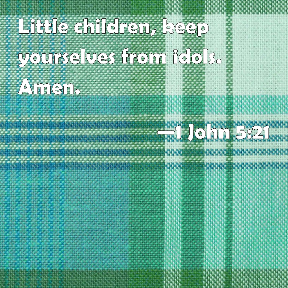 1 John 521 Little Children Keep Yourselves From Idols Amen