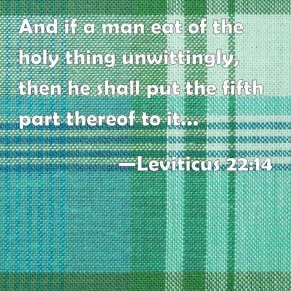 Leviticus 22:14 And if a man eat of the holy thing unwittingly, then he ...