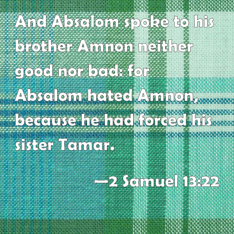 2 Samuel 13:22 And Absalom spoke to his brother Amnon neither good nor ...