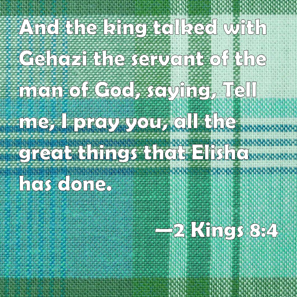 2 Kings 8:4 And the king talked with Gehazi the servant of the man of ...