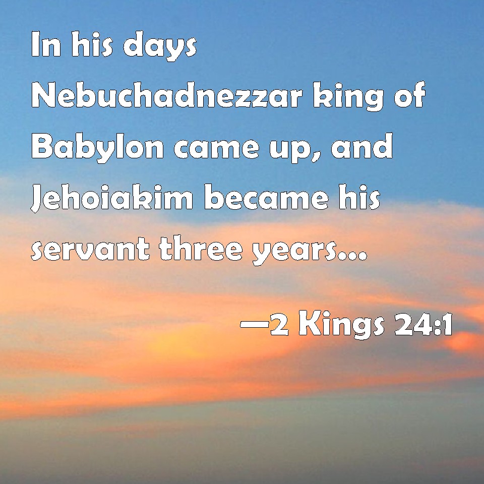 2 Kings 24:1 In his days Nebuchadnezzar king of Babylon came up, and ...