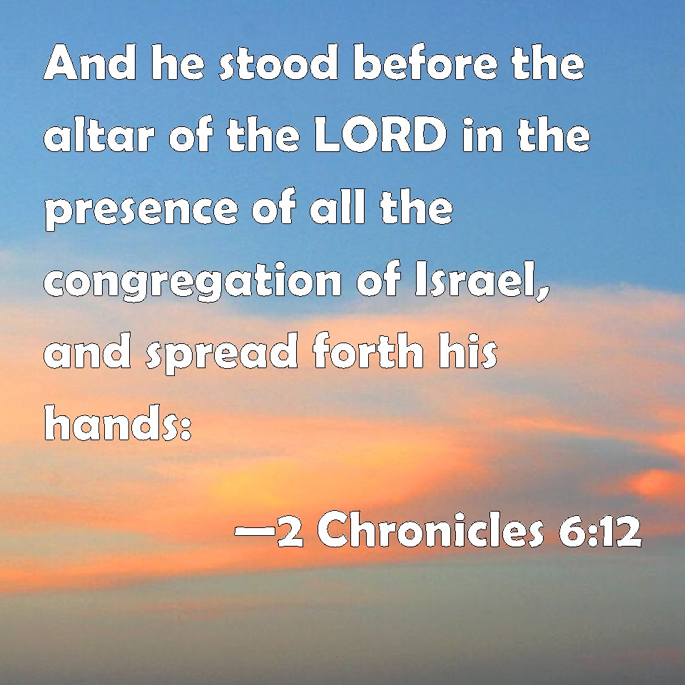 2 Chronicles 6:12 And he stood before the altar of the LORD in the ...