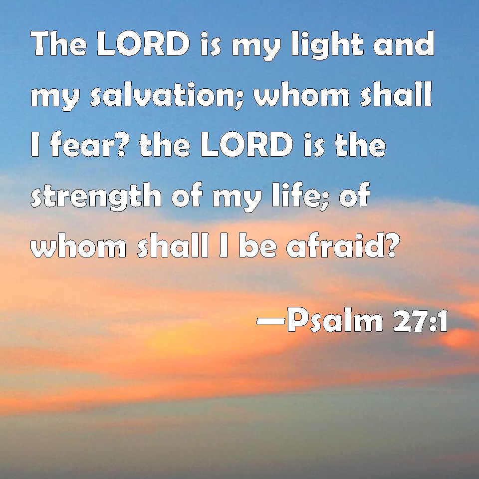 Psalm 27:1 The LORD is my light and my salvation; whom shall I fear ...