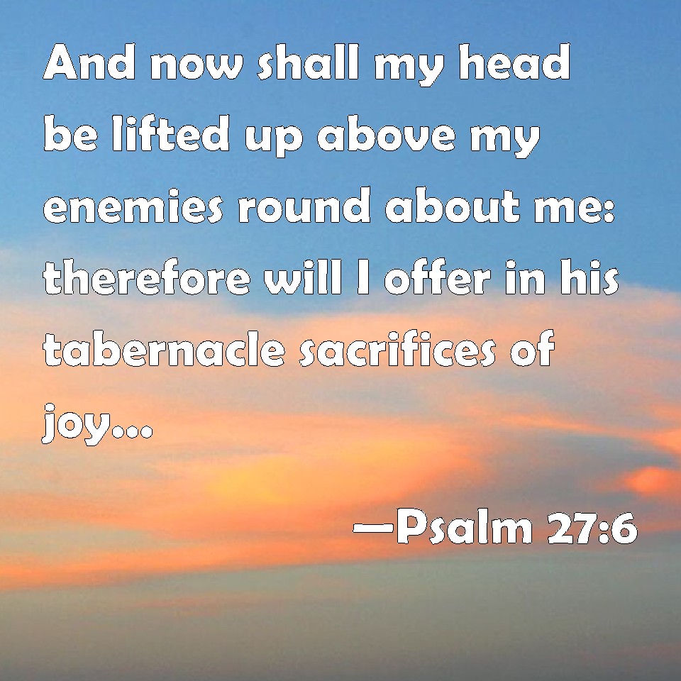 Psalm 27:6 And now shall my head be lifted up above my enemies round ...