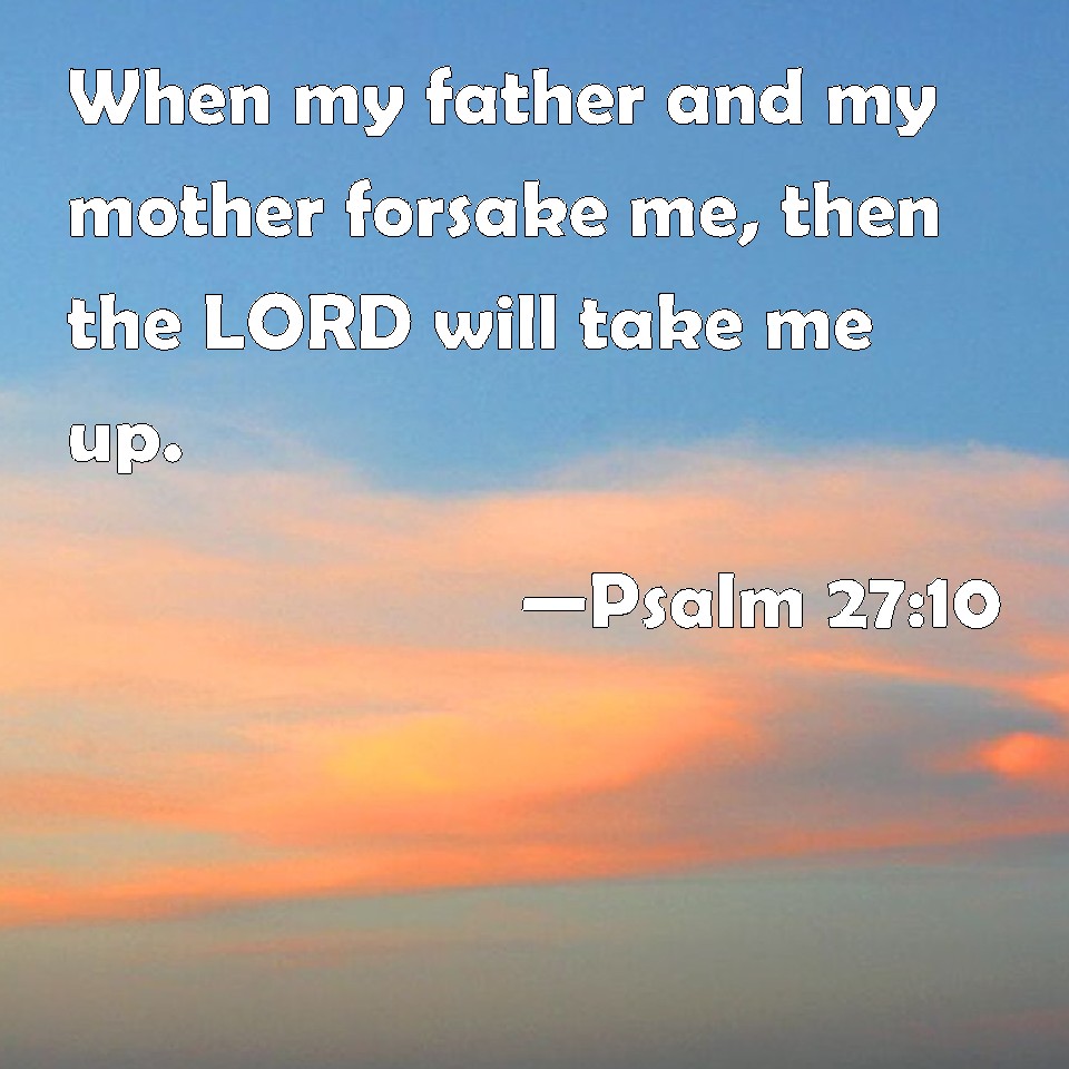 Psalm 27:10 When my father and my mother forsake me, then the LORD will ...