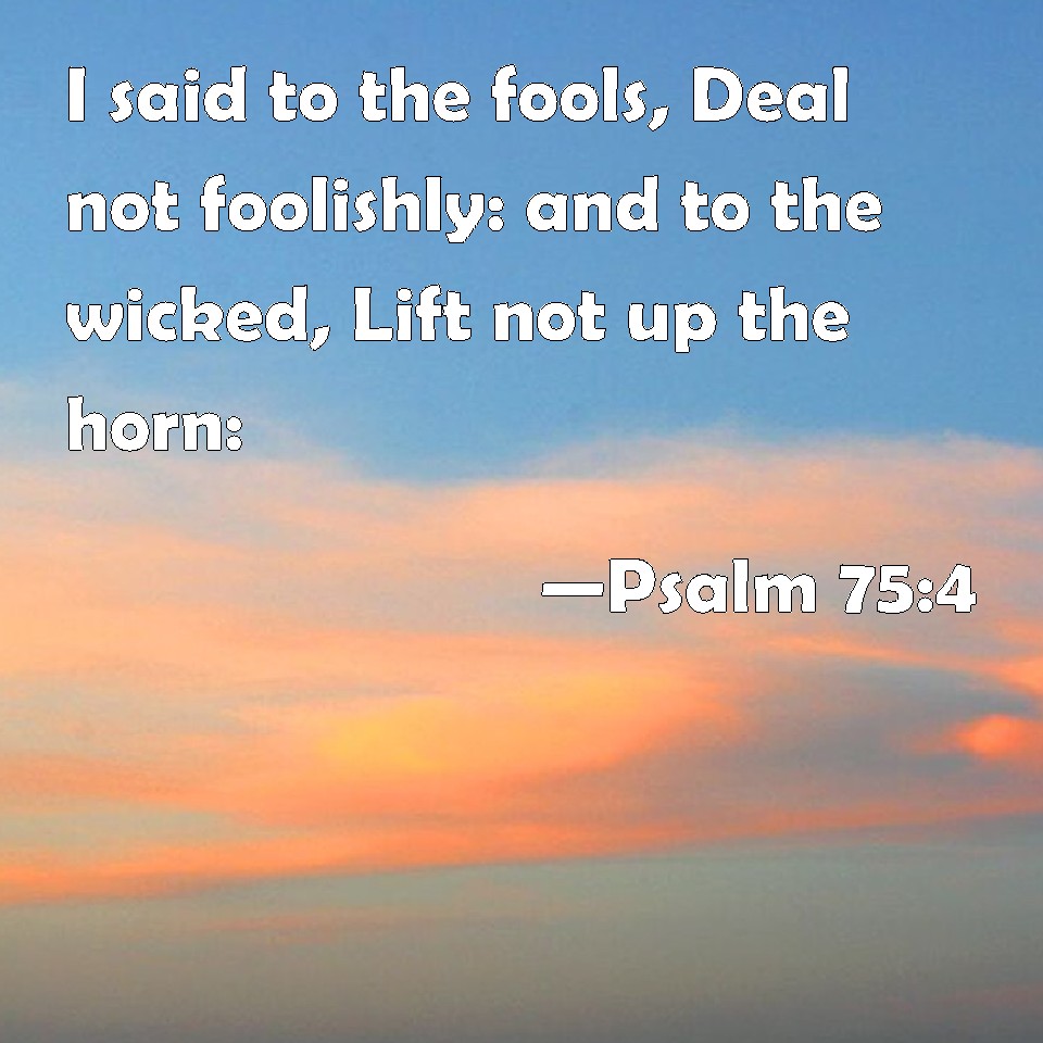 psalm-75-4-i-said-to-the-fools-deal-not-foolishly-and-to-the-wicked