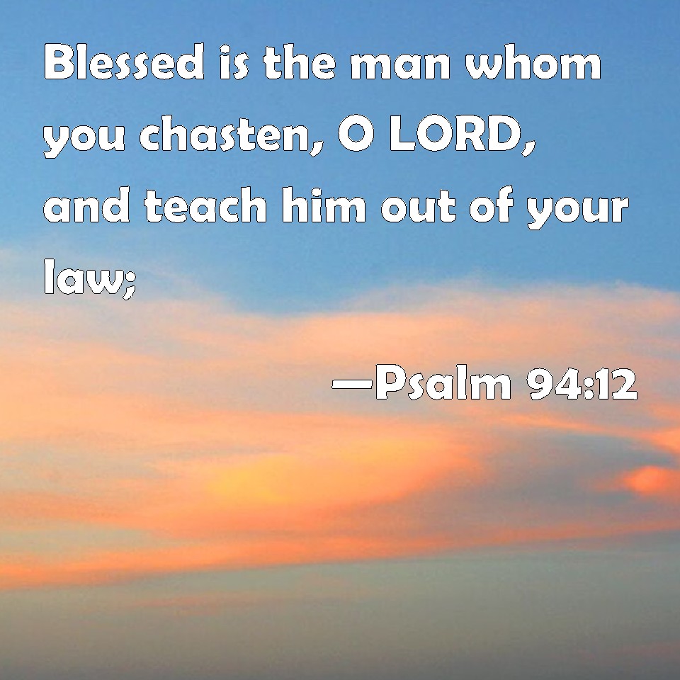 Psalm 94:12 Blessed is the man whom you chasten, O LORD, and teach him ...