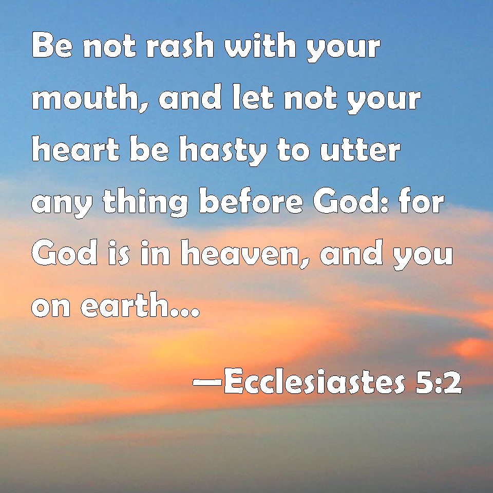 Ecclesiastes 5:2 Be not rash with your mouth, and let not your heart be ...