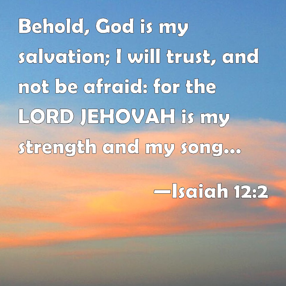 Isaiah 12:2 Behold, God is my salvation; I will trust, and not be ...